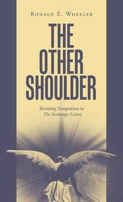 The Other Shoulder: Resisting Temptation in The Screwtape Letters by Wheeler, Ronald E.