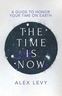 The Time Is Now: A Guide to Honor Your Time on Earth by Levy, Alex