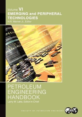 Petroleum Engineering Handbook Volume VI: Emerging and Peripheral Technologies by Lake, Larry
