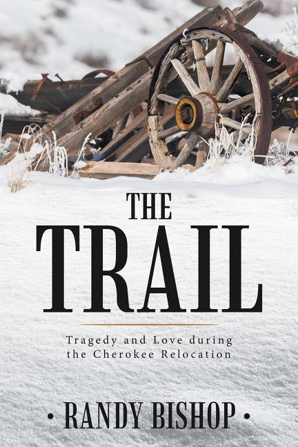 The Trail: Tragedy and Love during the Cherokee Relocation by Bishop, Randy