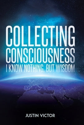 Collecting Consciousness: I Know Nothing, But Wisdom by Victor, Justin