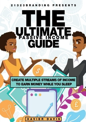 The Ultimate Passive Income Guide: Create Multiple Streams of Income to Earn Money While You Sleep by Davis, Xavier