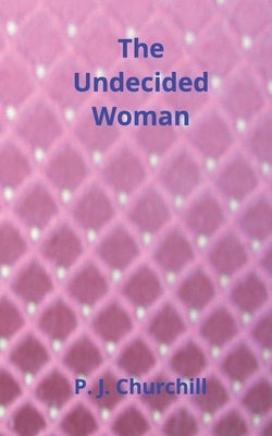 The Undecided Woman: Romance Fiction by Churchill, P. J.