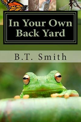 In Your Own Back Yard: Birds, Bees and Flys - Oh My! by Smith, B. T.