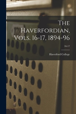 The Haverfordian, Vols. 16-17, 1894-96; 16-17 by Haverford College