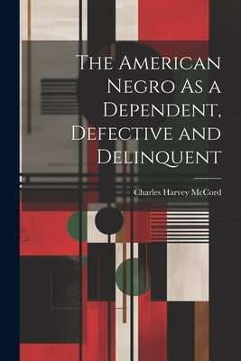 The American Negro As a Dependent, Defective and Delinquent by McCord, Charles Harvey