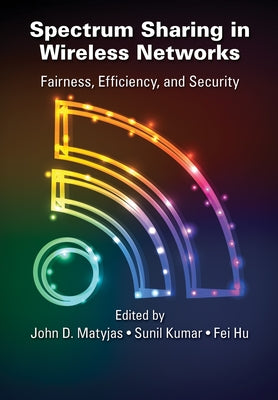Spectrum Sharing in Wireless Networks: Fairness, Efficiency, and Security by Matyjas, John D.