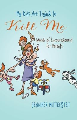 My Kids Are Trying to Kill Me: Words of Encouragement for Parents by Mittelstet, Jennifer