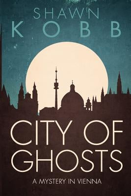 City of Ghosts: A Mystery in Vienna - Book One by Kobb, Shawn