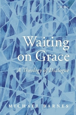 Waiting on Grace: A Theology of Dialogue by Barnes, Michael