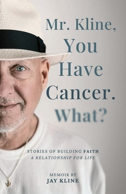 Mr. Kline, You Have Cancer. What?: Stories of building faith, a relationship for life. by Kline, Jay