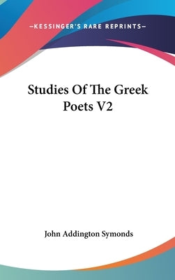 Studies Of The Greek Poets V2 by Symonds, John Addington