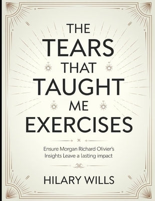 The Tears That Taught Me Exercises: Ensure Morgan Richard Olivier's Insights Leave a Lasting Impact by Wills, Hilary