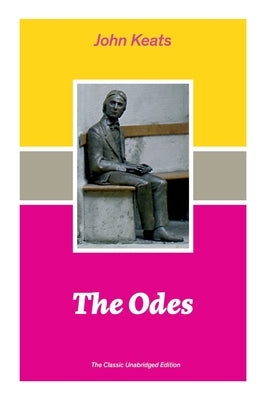 The Odes (The Classic Unabridged Edition): Ode on a Grecian Urn + Ode to a Nightingale + Hyperion + Endymion + The Eve of St. Agnes + Isabella + Ode t by Keats, John