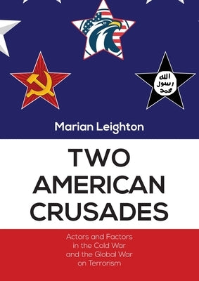 Two American Crusades: Actors and Factors in the Cold War and the Global War on Terrorism by Leighton, Marian