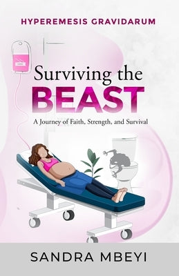 Hyperemesis Gravidarum: Surviving the Beast by Mbeyi, Sandra