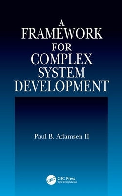 A Framework for Complex System Development by Adamsen II, Paul B.