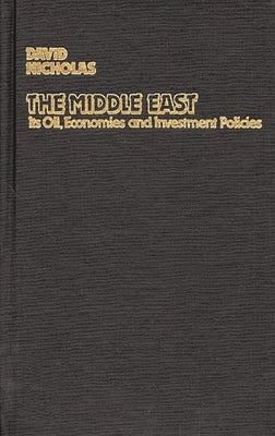 The Middle East, Its Oil, Economies and Investment Policies: A Guide to Sources of Financial Information by Nicholas, David
