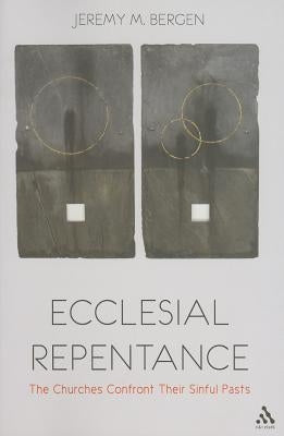 Ecclesial Repentance: The Churches Confront Their Sinful Pasts by Bergen, Jeremy M.