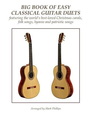 Big Book of Easy Classical Guitar Duets: featuring Christmas carols, folk songs, hymns and patriotic songs by Phillips, Mark