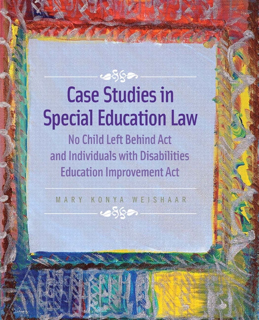 Case Studies in Special Education Law: No Child Left Behind Act and Individuals with Disabilities Education Improvement Act by Weishaar, Mary
