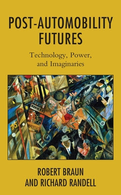 Post-Automobility Futures: Technology, Power, and Imaginaries by Braun, Robert