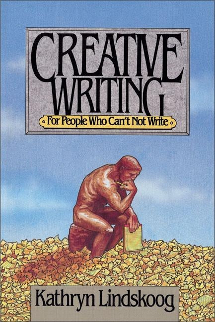 Creative Writing for People Who Can't Not Write by Lindskoog, Kathryn