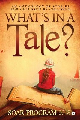 What's in a Tale?: As part of the SOAR Young Authors Program conducted by Chettinad Harishree Vidyalayam by Soar Program 2018