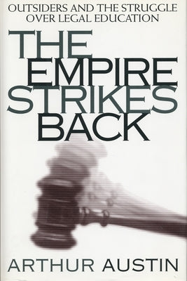The Empire Strikes Back: Outsiders and the Struggle Over Legal Education by Austin, Arthur D.