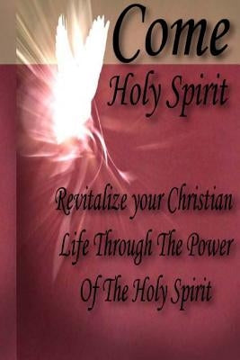 Come Holy Spirit: Revitalize Your Christian Life Through The Power Of The Holy Spirit by Taber, Duke G.
