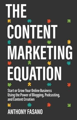 The Content Marketing Equation: Start or Grow Your Online Business Using the Power of Blogging, Podcasting, and Content Creation by Fasano, Anthony