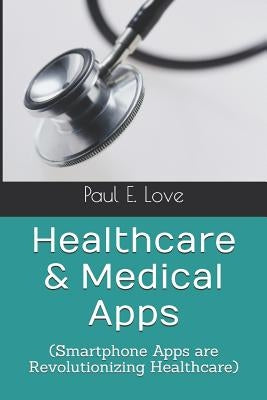 Healthcare & Medical Apps: (Smartphone Apps are Revolutionizing Healthcare) by Love, Paul E.