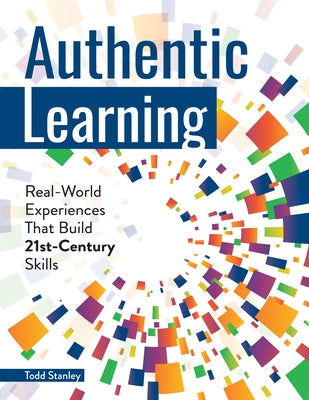 Authentic Learning: Real-World Experiences That Build 21st-Century Skills by Stanley, Todd