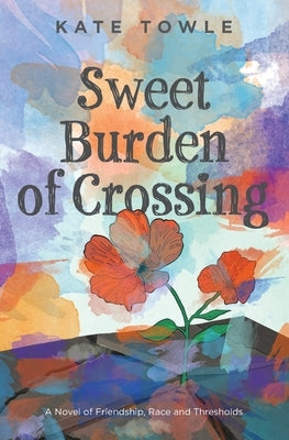 Sweet Burden of Crossing by Towle, Kate