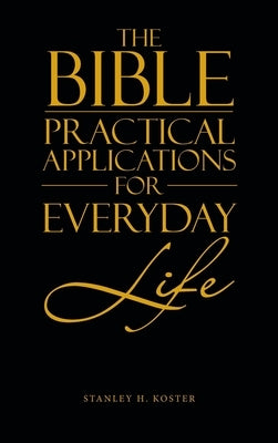 The Bible - Practical Applications for Everyday Life by Koster, Stanley H.