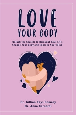 Love Your Body: Unlock the Secrets to Reinvent Your Life, Change Your Body, and Improve Your Mind by Keys Pomroy, Gillian