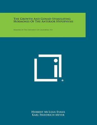The Growth and Gonad-Stimulating Hormones of the Anterior Hypophysis: Memoirs of the University of California, V11 by Evans, Herbert McLean