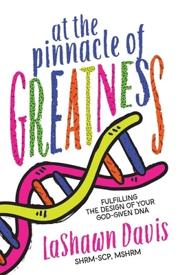 At the Pinnacle of Greatness: Fulfilling the Design of Your God-Given DNA by Davis, Lashawn