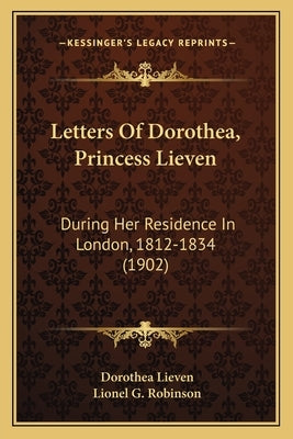 Letters Of Dorothea, Princess Lieven: During Her Residence In London, 1812-1834 (1902) by Lieven, Dorothea