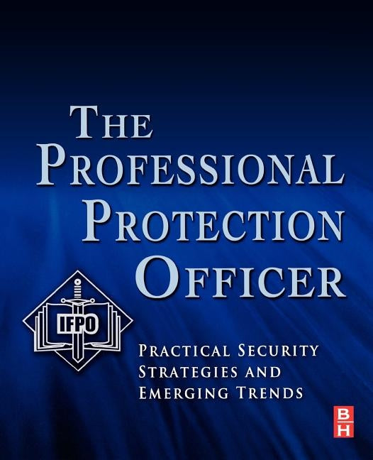 The Professional Protection Officer: Practical Security Strategies and Emerging Trends by Ifpo