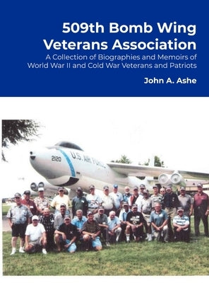 509th Bomb Wing Veterans Association: A Collection of Biographies and Memoirs of World War II and Cold War Veterans and Patriots by Ashe, Cmsgt Usaf (Retired)
