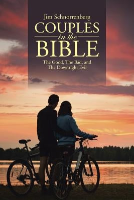 Couples in the Bible: The Good, The Bad, and The Downright Evil by Schnorrenberg, Jim