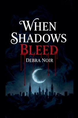 When Shadows Bleed by Noir, Debra