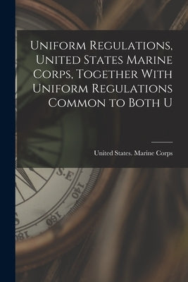 Uniform Regulations, United States Marine Corps, Together With Uniform Regulations Common to Both U by United States Marine Corps