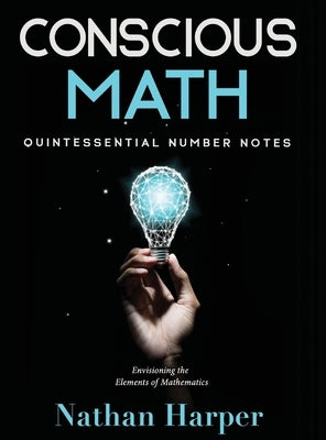 Conscious Math: Envisioning the Elements of Mathematics by Harper, Nathan M.