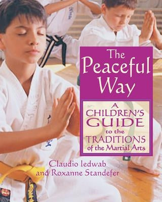 The Peaceful Way: A Children's Guide to the Traditions of the Martial Arts by Iedwab, Claudio