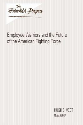 Employee Warriors and the Future of the American Fighting Force: Fairchild Paper by Press, Air University