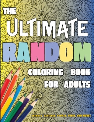 The Ultimate Random Coloring Book for Adults: Animals, Vehicles, People, Fruit, and More! by Happiness, Lasting
