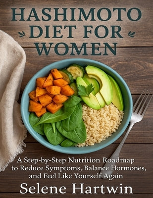 Hashimoto diet guide for Women: A Step-by-Step Nutrition Roadmap to Reduce Symptoms, Balance Hormones, and Feel Like Yourself Again by Hartwin, Selene