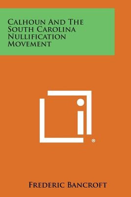Calhoun and the South Carolina Nullification Movement by Bancroft, Frederic